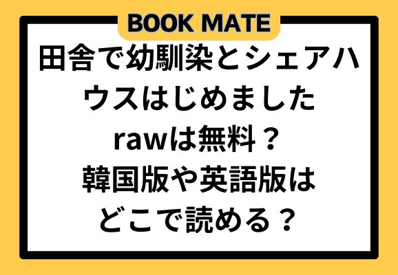 田舎で幼馴染とシェアハウスはじめましたunext,rawは無料？韓国版や英語版はどこで読める？